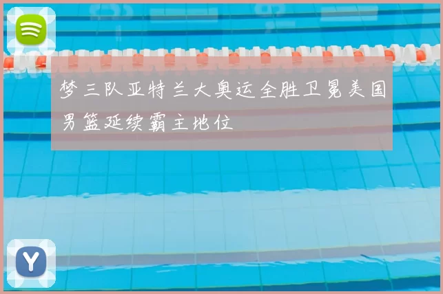 梦三队亚特兰大奥运全胜卫冕美国男篮延续霸主地位