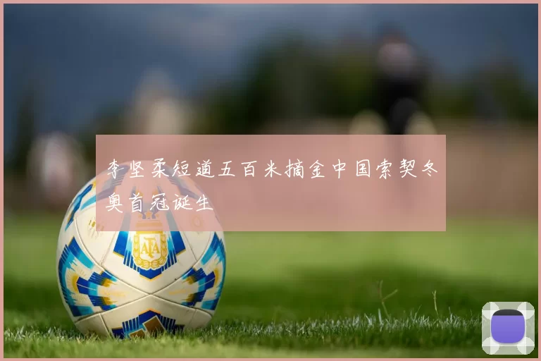 李坚柔短道五百米摘金中国索契冬奥首冠诞生