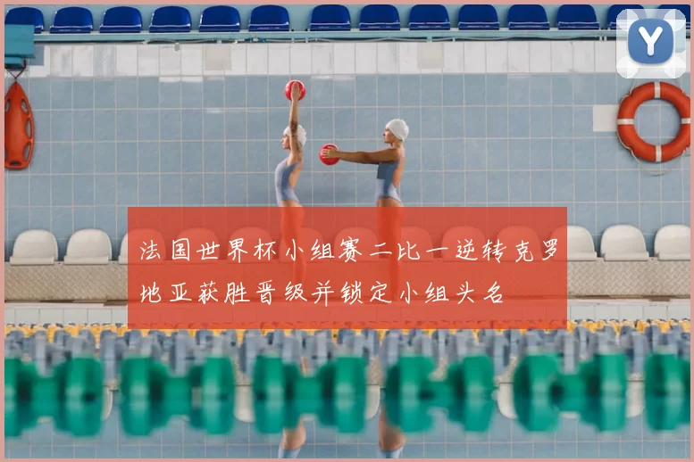 法国世界杯小组赛二比一逆转克罗地亚获胜晋级并锁定小组头名