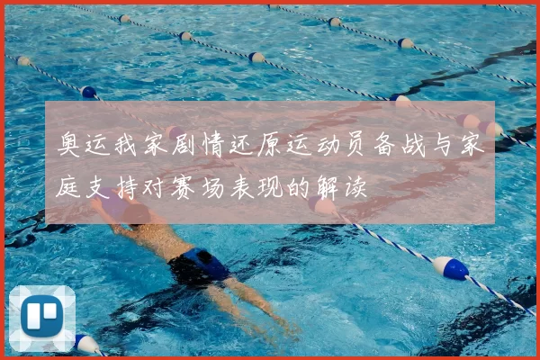 奥运我家剧情还原运动员备战与家庭支持对赛场表现的解读