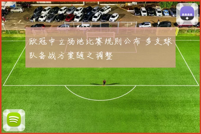 欧冠中立场地比赛规则公布 多支球队备战方案随之调整