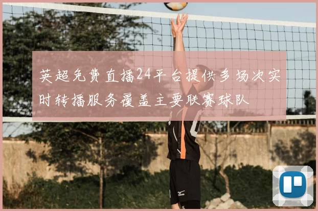 英超免费直播24平台提供多场次实时转播服务覆盖主要联赛球队