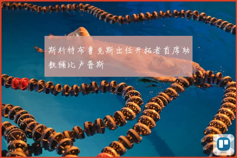 斯科特布鲁克斯出任开拓者首席助教辅比卢普斯