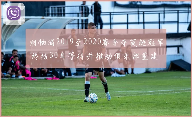 利物浦2019至2020赛季夺英超冠军 终结30年等待并推动俱乐部重建