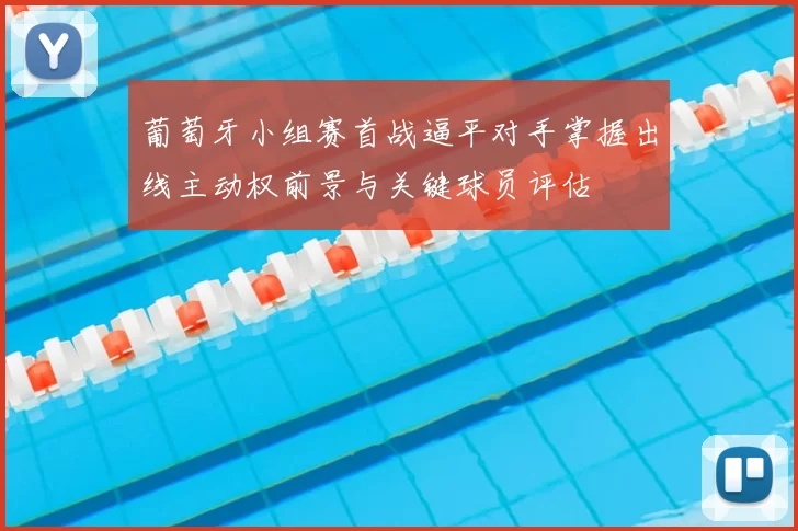 葡萄牙小组赛首战逼平对手掌握出线主动权前景与关键球员评估