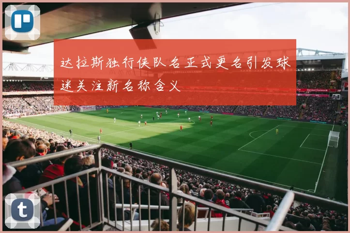 达拉斯独行侠队名正式更名引发球迷关注新名称含义