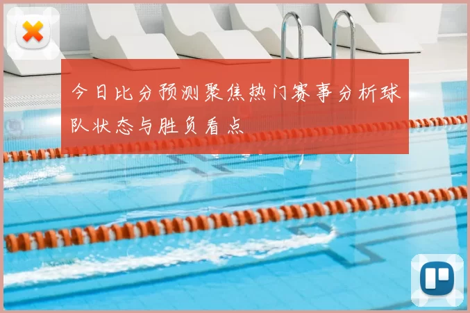 今日比分预测聚焦热门赛事分析球队状态与胜负看点