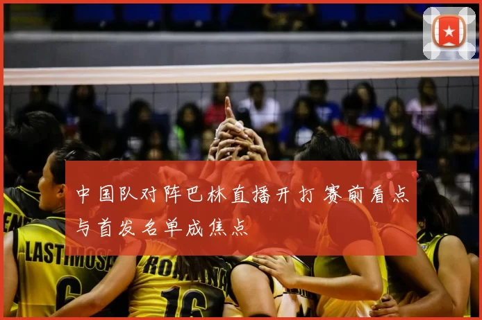 中国队对阵巴林直播开打 赛前看点与首发名单成焦点