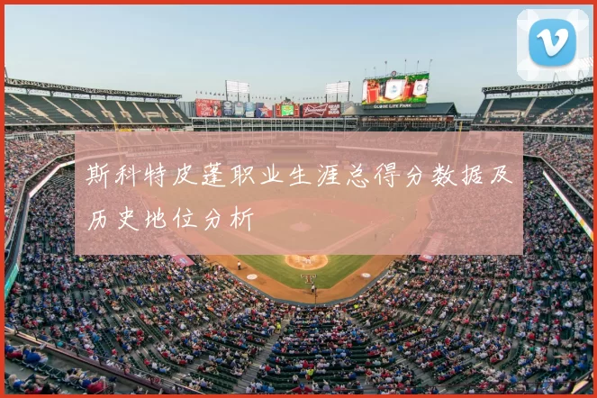 斯科特皮蓬职业生涯总得分数据及历史地位分析