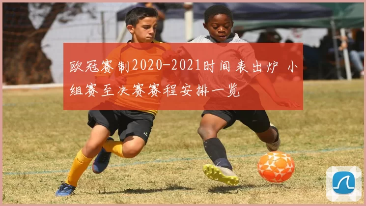 欧冠赛制2020-2021时间表出炉 小组赛至决赛赛程安排一览