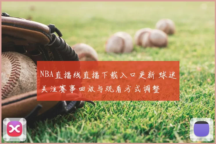 NBA直播线直播下载入口更新 球迷关注赛事回放与观看方式调整