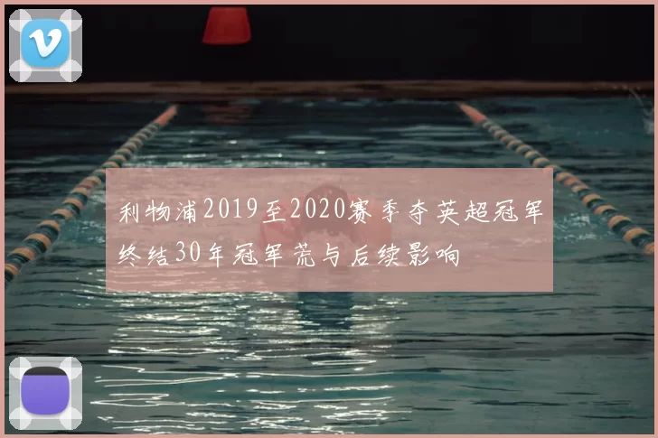 利物浦2019至2020赛季夺英超冠军终结30年冠军荒与后续影响