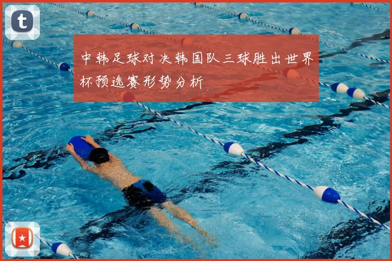 中韩足球对决韩国队三球胜出世界杯预选赛形势分析