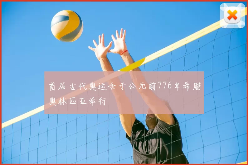 首届古代奥运会于公元前776年希腊奥林匹亚举行