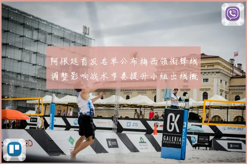 阿根廷首发名单公布梅西领衔锋线调整影响战术节奏提升小组出线概率