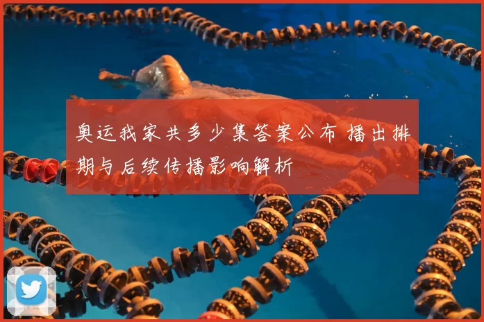 奥运我家共多少集答案公布 播出排期与后续传播影响解析