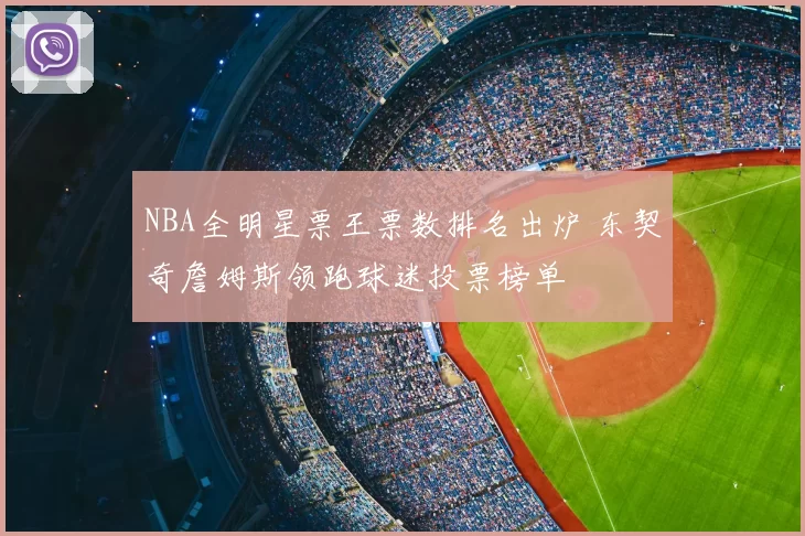 NBA全明星票王票数排名出炉 东契奇詹姆斯领跑球迷投票榜单