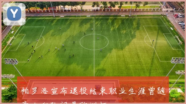 帕罗洛宣布退役结束职业生涯曾随意大利队问鼎欧洲杯