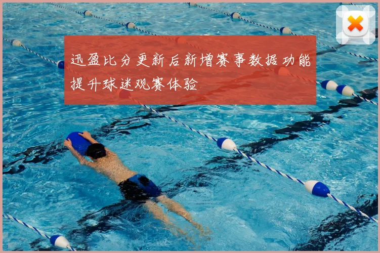迅盈比分更新后新增赛事数据功能提升球迷观赛体验