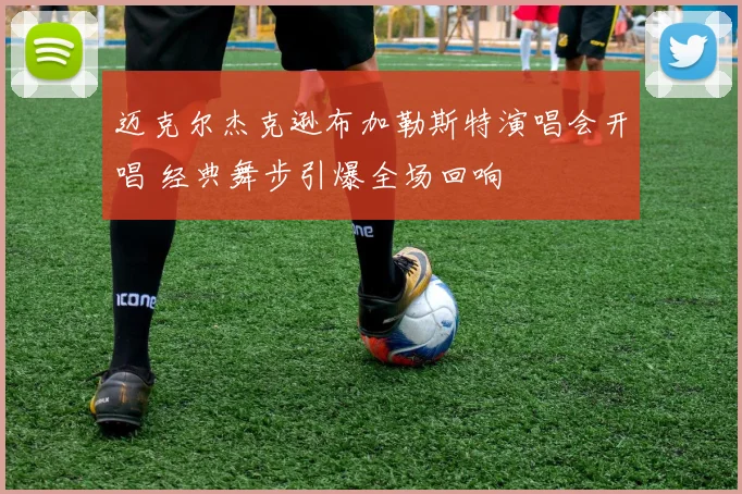 迈克尔杰克逊布加勒斯特演唱会开唱 经典舞步引爆全场回响
