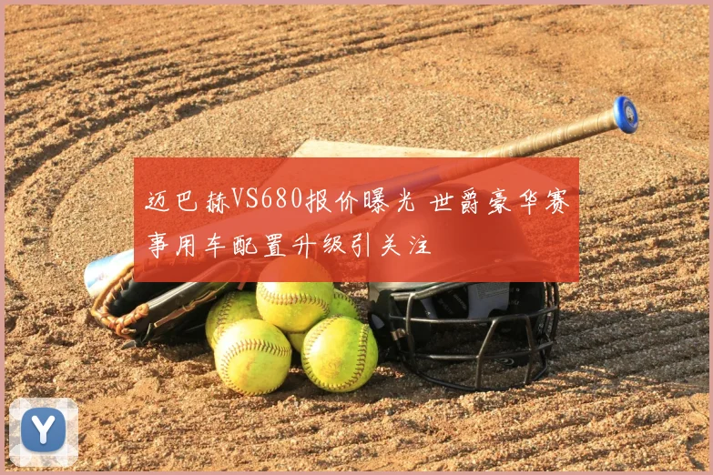 迈巴赫VS680报价曝光 世爵豪华赛事用车配置升级引关注