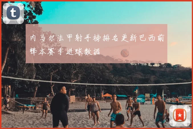 内马尔法甲射手榜排名更新巴西前锋本赛季进球数据