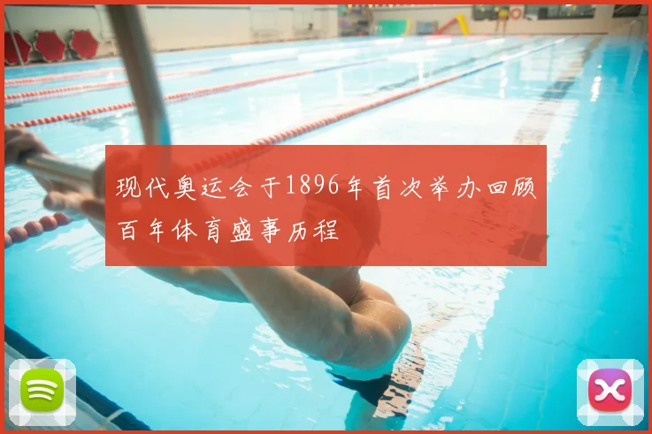 现代奥运会于1896年首次举办回顾百年体育盛事历程