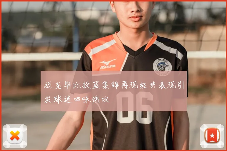 迈克毕比投篮集锦再现经典表现引发球迷回味热议