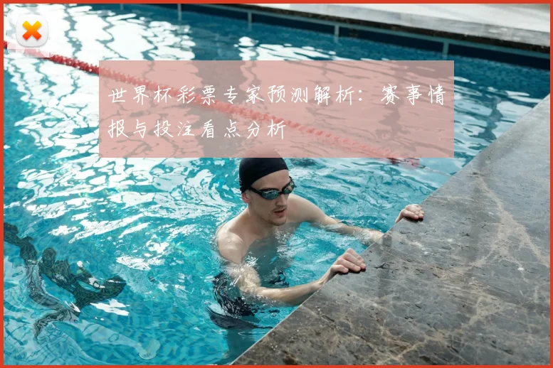 世界杯彩票专家预测解析:赛事情报与投注看点分析