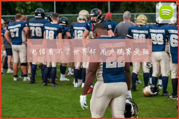 电信看不了世界杯 用户观赛受阻