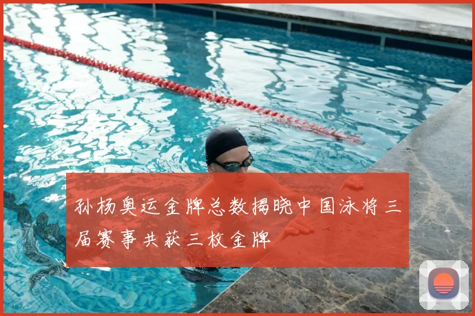 孙杨奥运金牌总数揭晓中国泳将三届赛事共获三枚金牌