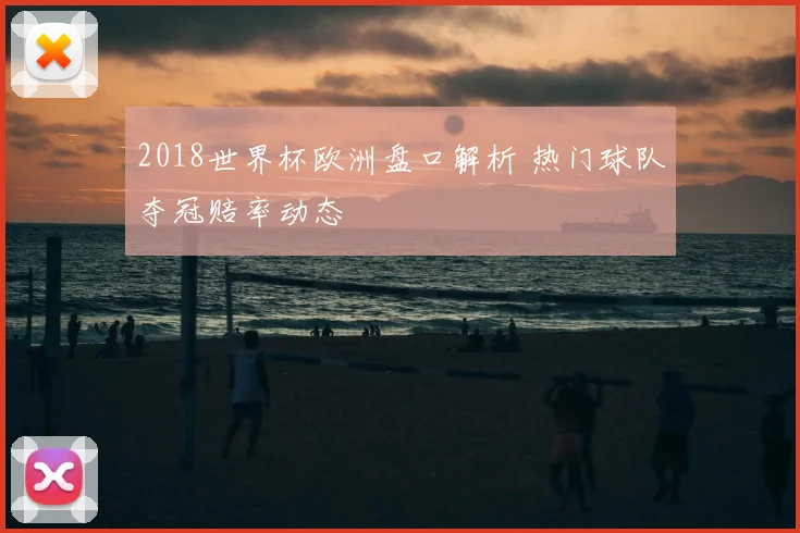 2018世界杯欧洲盘口解析 热门球队夺冠赔率动态