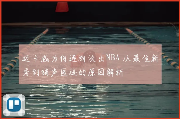 迈卡威为何逐渐淡出NBA 从最佳新秀到销声匿迹的原因解析